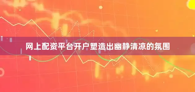 网上配资平台开户塑造出幽静清凉的氛围