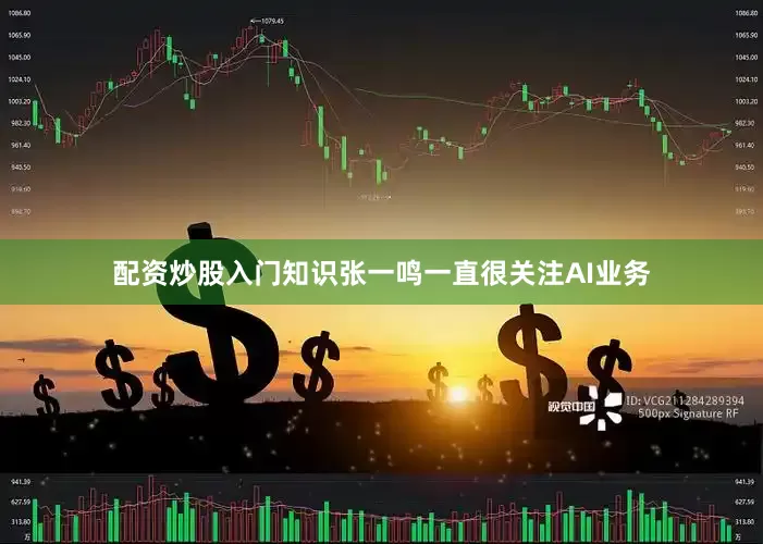 配资炒股入门知识张一鸣一直很关注AI业务
