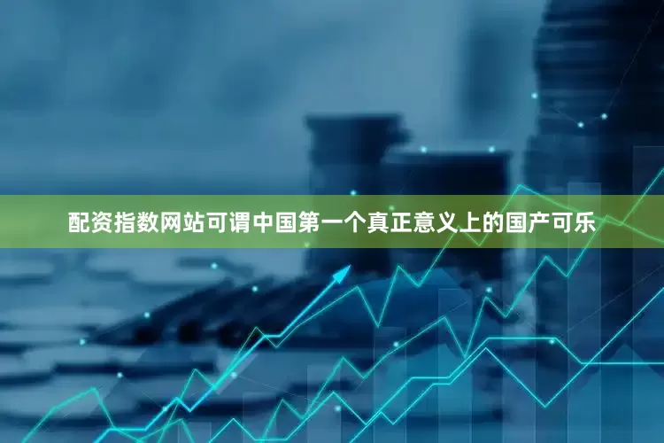 配资指数网站可谓中国第一个真正意义上的国产可乐