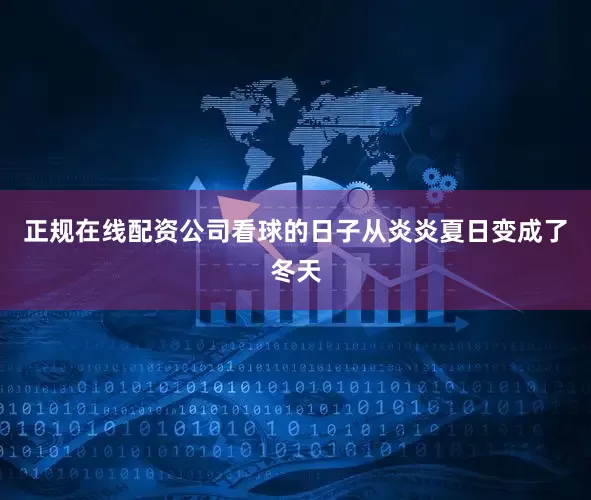 正规在线配资公司看球的日子从炎炎夏日变成了冬天
