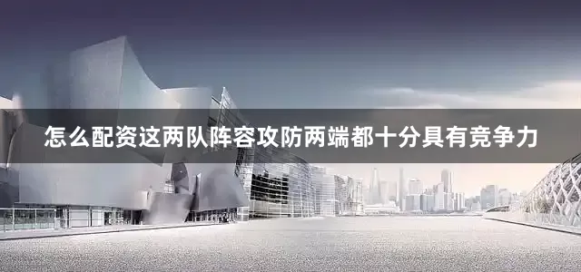 怎么配资这两队阵容攻防两端都十分具有竞争力