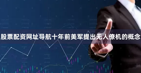 股票配资网址导航十年前美军提出无人僚机的概念