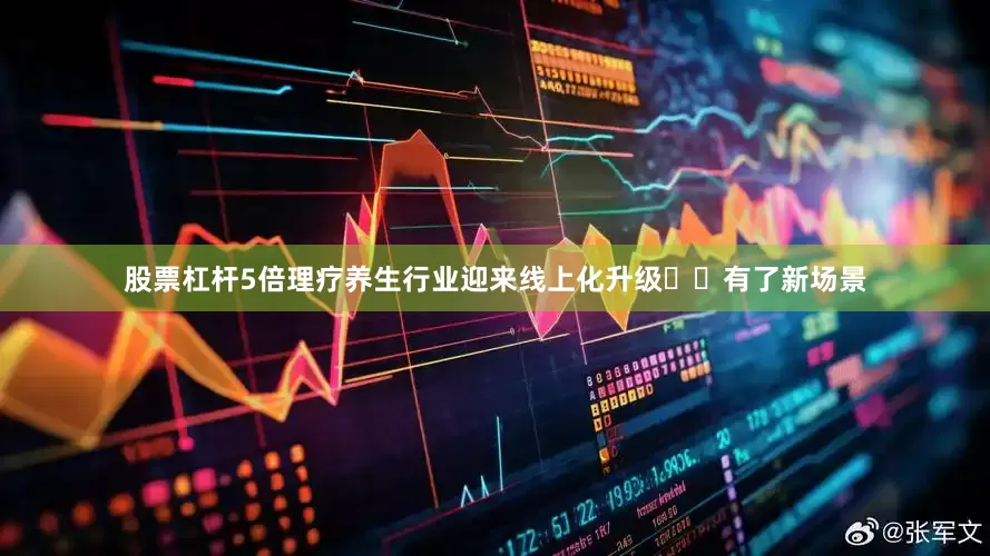 股票杠杆5倍理疗养生行业迎来线上化升级​​有了新场景