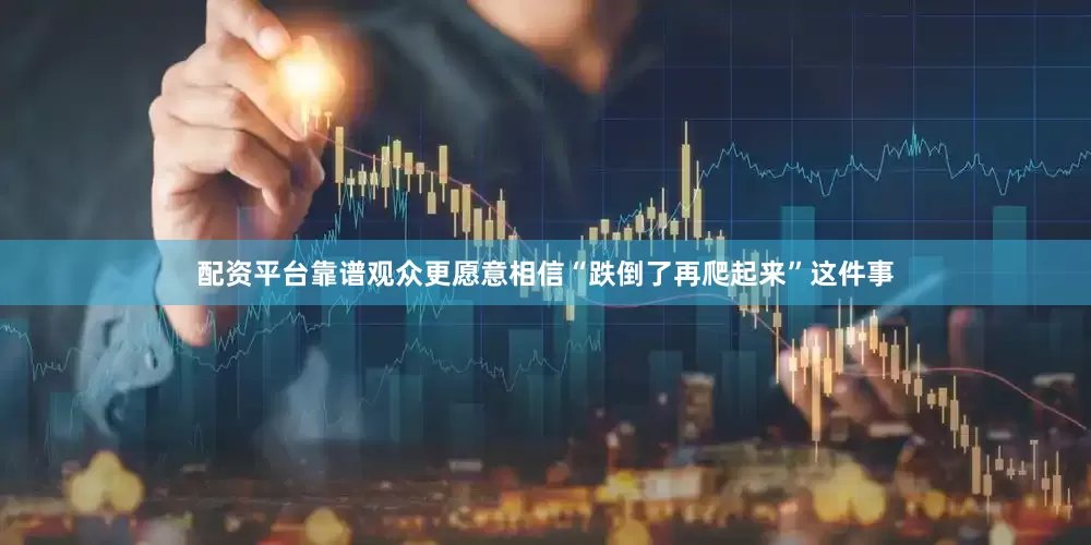 配资平台靠谱观众更愿意相信“跌倒了再爬起来”这件事