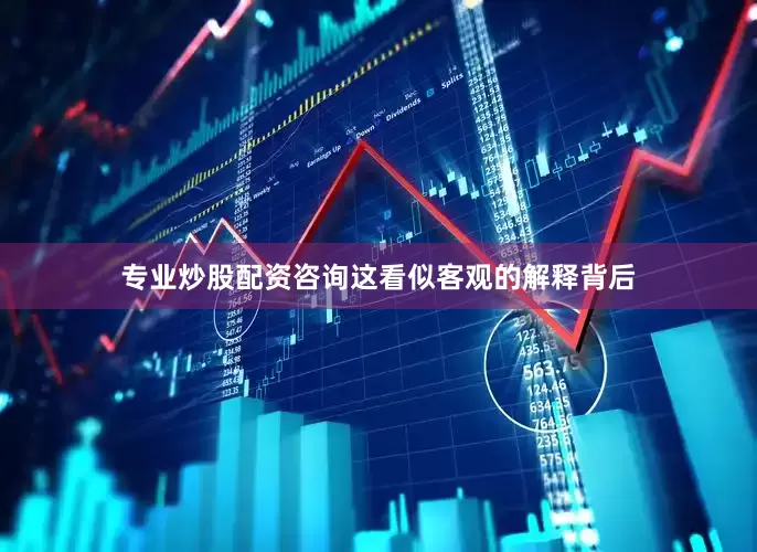 专业炒股配资咨询这看似客观的解释背后