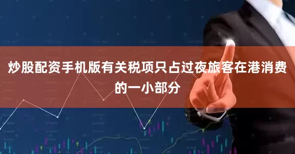 炒股配资手机版有关税项只占过夜旅客在港消费的一小部分