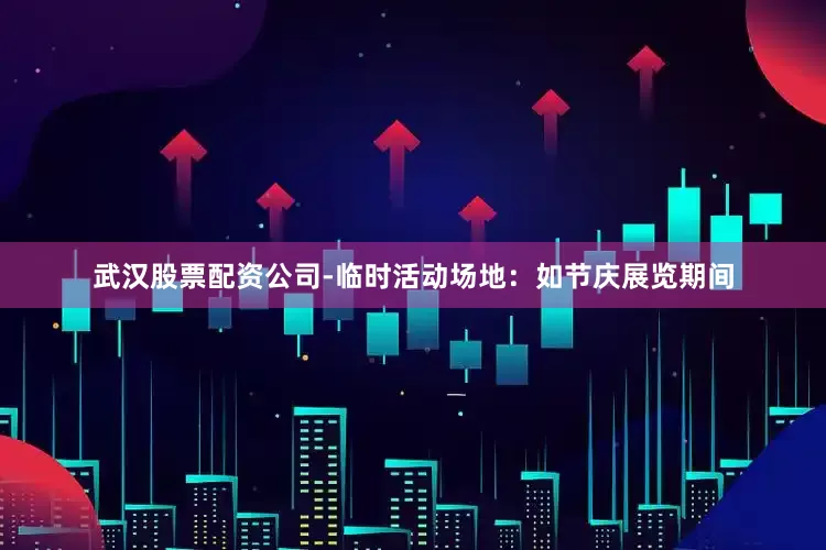 武汉股票配资公司-临时活动场地：如节庆展览期间